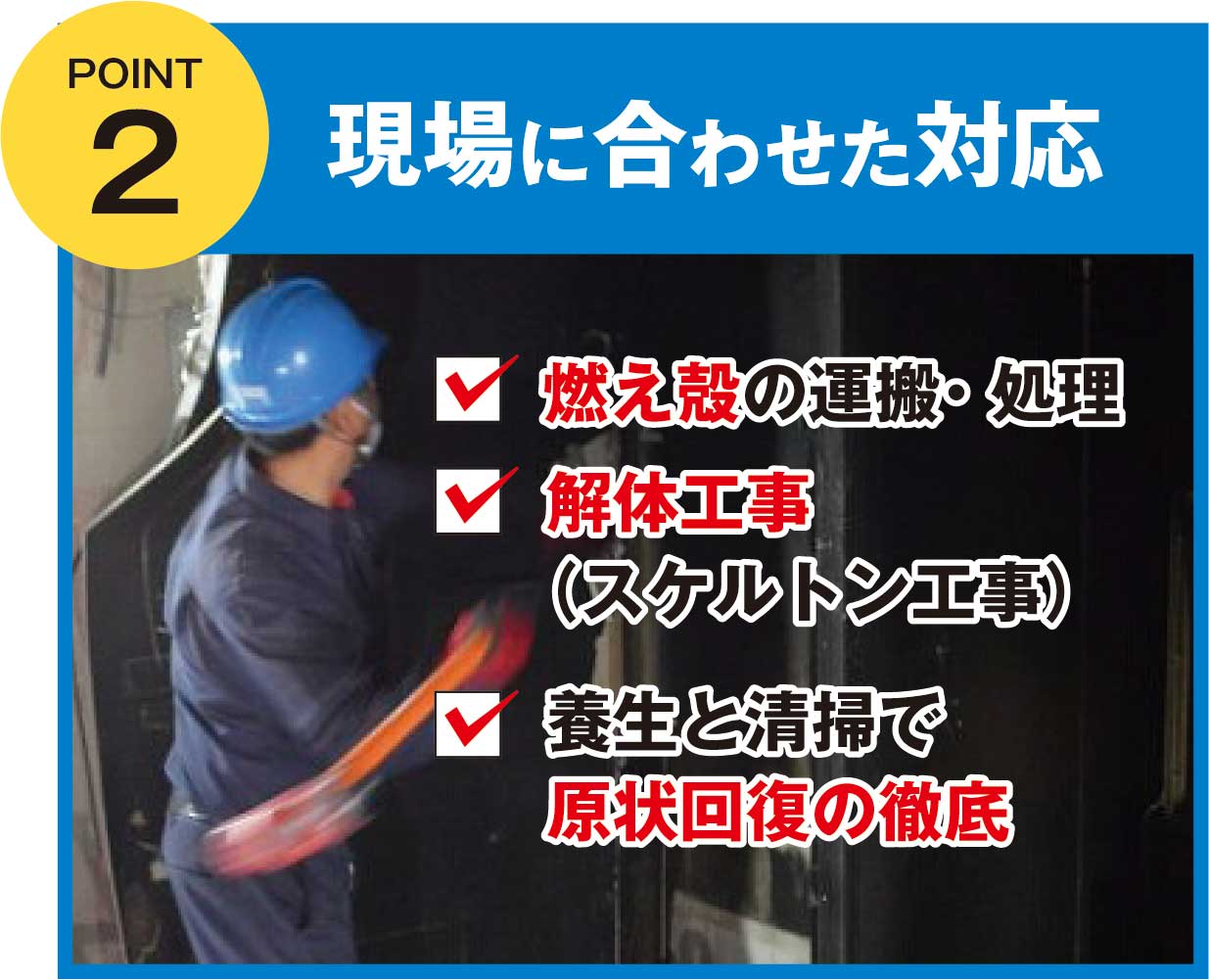 解体工事（スケルトン工事）や消火活動の際溜まった汚水の除去、焼け残った機密資料の溶解など、現場の状況に合わせて柔軟にご対応させて頂くことができます。