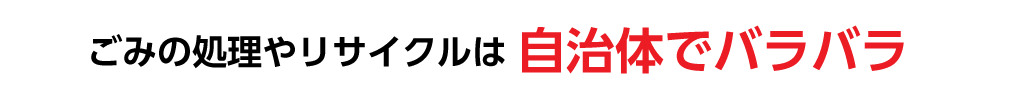 ごみの回収やリサイクルは自治体でバラバラ