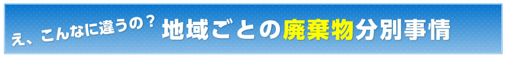 え、こんなに違うの？地域ごとの廃棄物分別事情