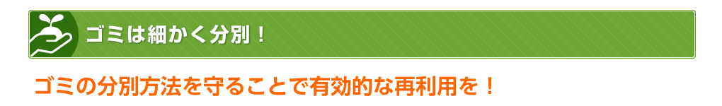 ゴミは細かく分別！ゴミの分別方法を守ることで有効的な再利用を！