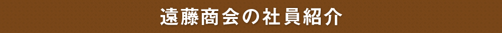 遠藤商会の社員紹介