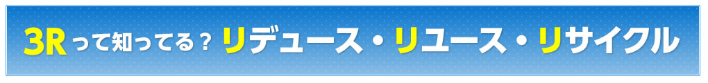 3Rって知ってる？リデュース・リユース・リサイクル