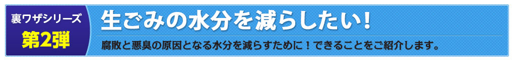 裏ワザシリーズ第2弾：生ごみの水分を減らしたい！