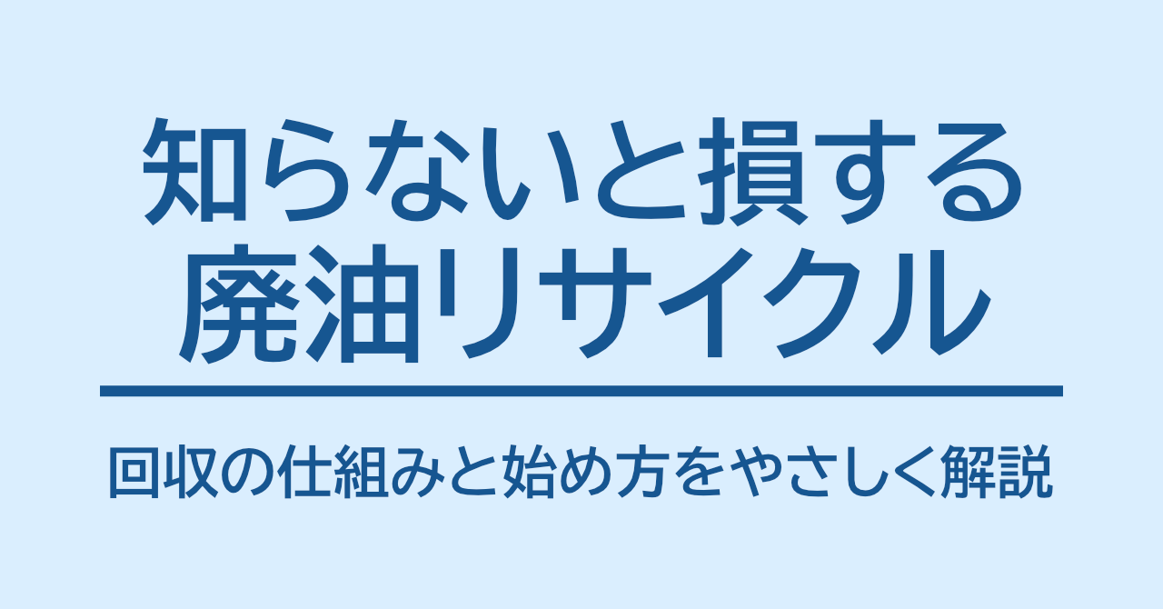 知らないと損する廃油リサイクル：回収の仕組みと始め方をやさしく解説