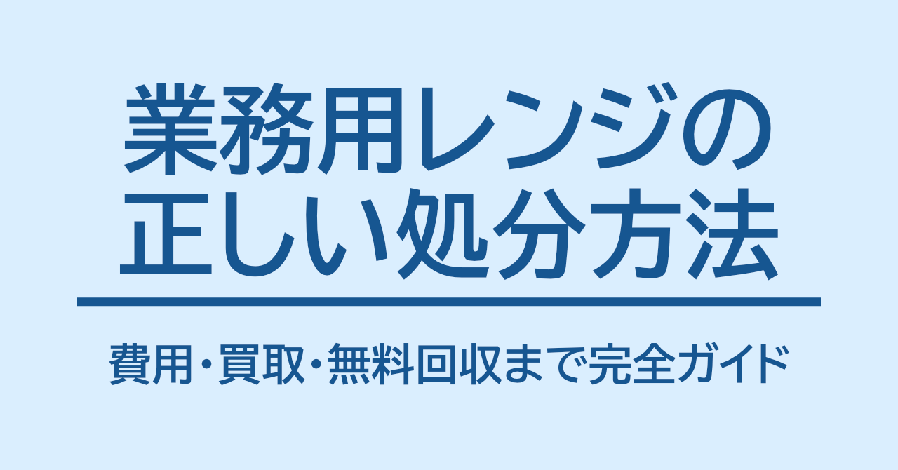 業務用レンジの正しい処分方法｜費用・買取・無料回収まで完全ガイド