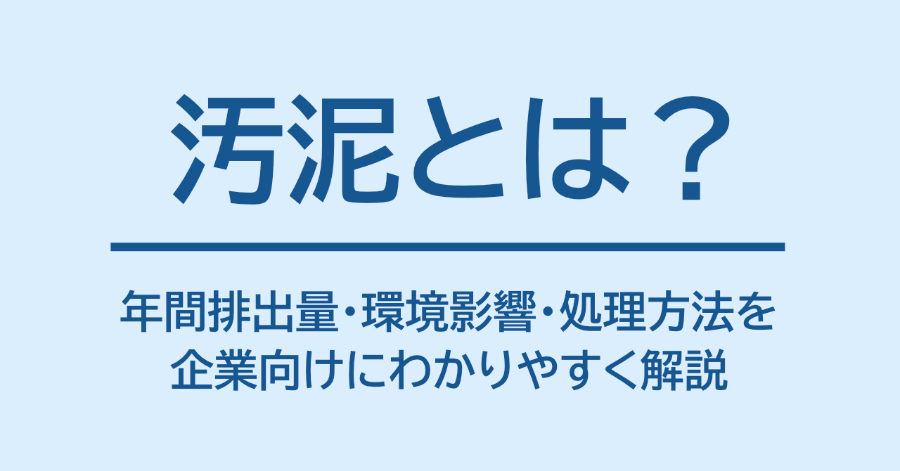 汚泥とは？年間排出量・環境影響・処理方法を企業向けにわかりやすく解説