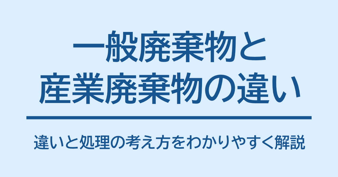 一般廃棄物と産業廃棄物の違いと処理の考え方をわかりやすく解説
