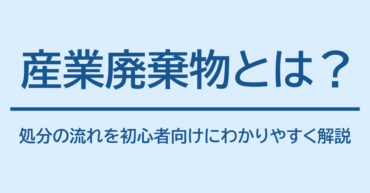 産業廃棄物とは？処分の流れを初心者向けにわかりやすく解説