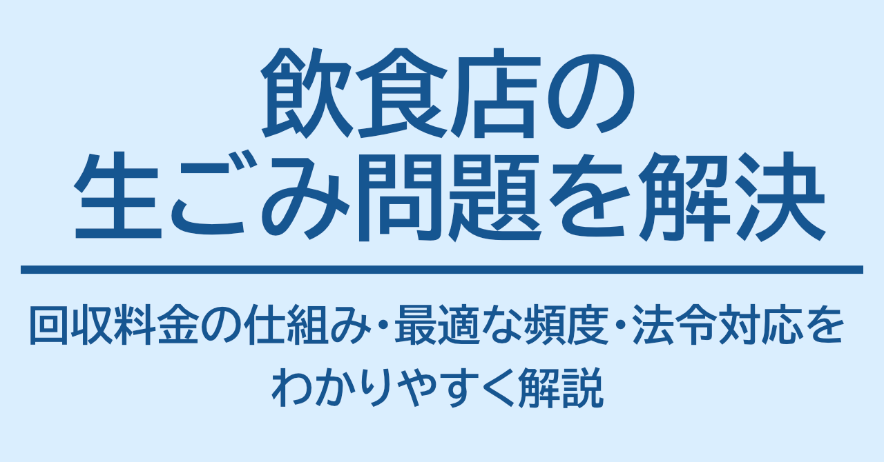 飲食店の生ごみ問題を解決｜回収料金の仕組み・最適な頻度・法令対応をわかりやすく解説