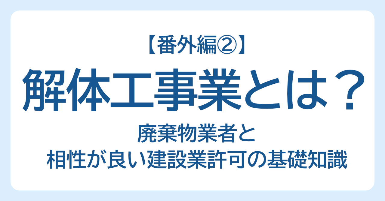 【番外編②】解体工事業（建設業許可）とは？廃棄物業者と相性が良い建設業許可の基礎知識
