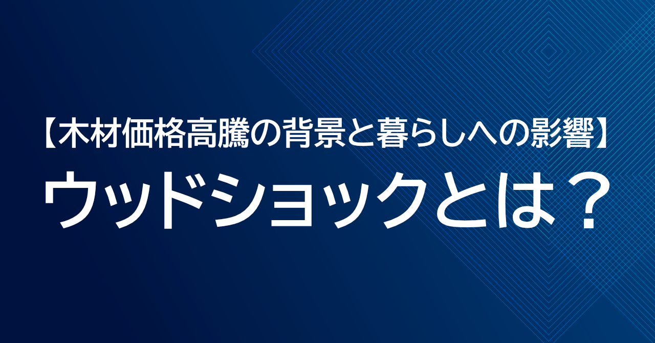 ウッドショックとは何か？木材価格高騰の背景と暮らしへの影響