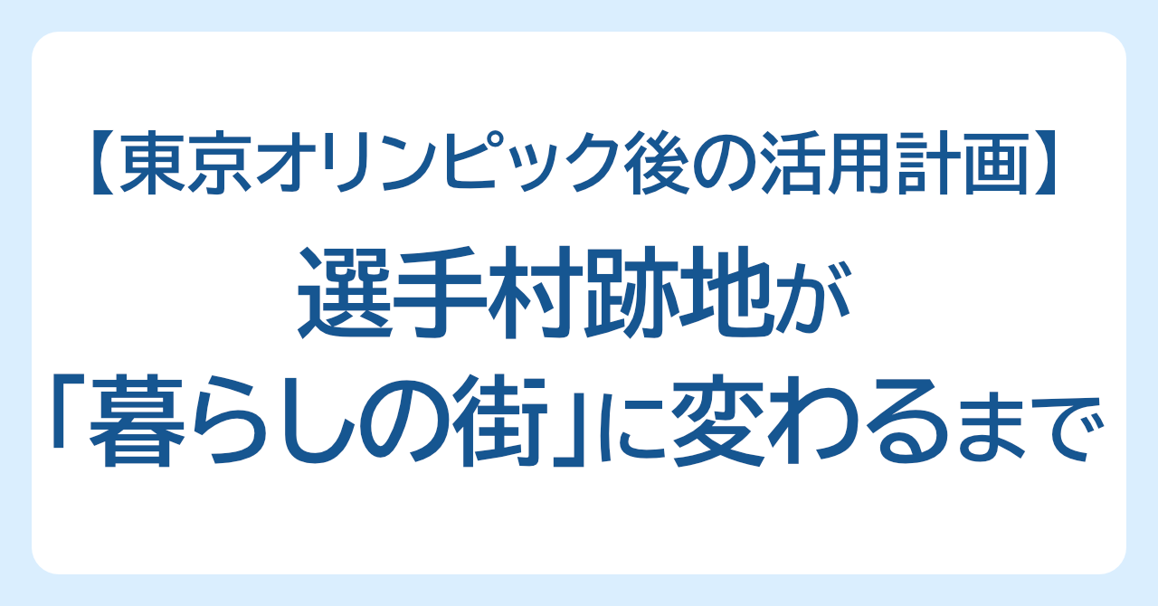 選手村跡地が「暮らしの街」に変わるまで — 東京オリンピック後の活用計画