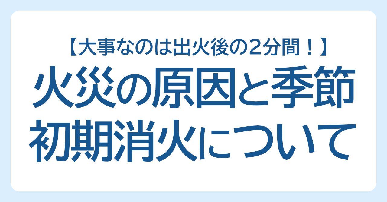 火災の原因と多い季節は？初期消火活動の重要性｜大事なのは出火後の2分間！