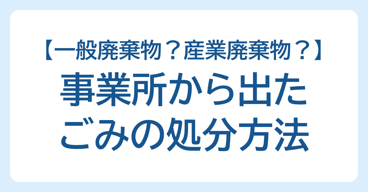事業所から出たごみの処分方法｜事業所ごみは一般廃棄物？産業廃棄物？