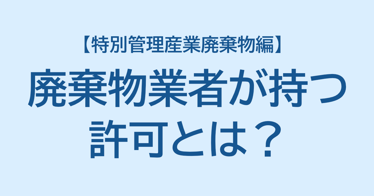 廃棄物業者が持つ許可とは？【特別管理産業廃棄物編】