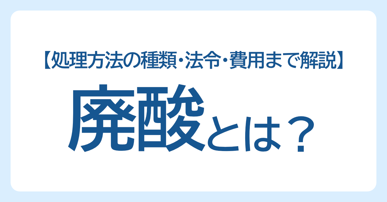 廃酸（はいさん）とは？処理方法の種類・法令・費用までわかりやすく解説