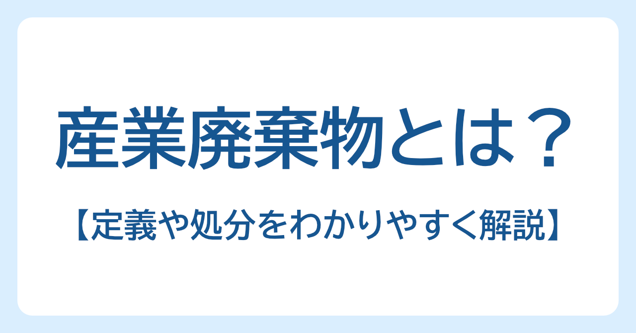 産業廃棄物とは？定義や処分をわかりやすく解説