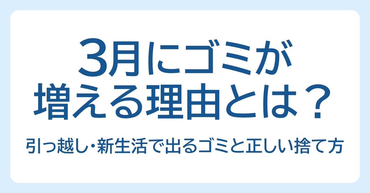 3月にゴミが増える理由とは？引っ越し・新生活で出るゴミと正しい捨て方