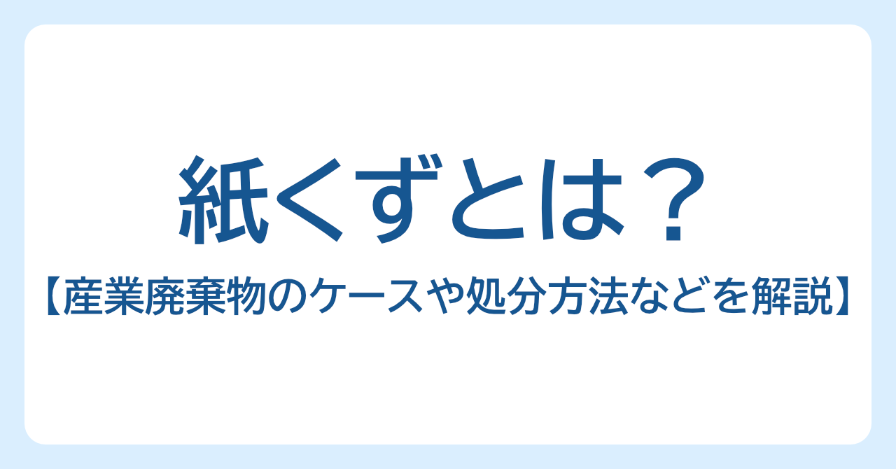 紙くずとは？産業廃棄物になるケースや処分・リサイクル方法などを解説