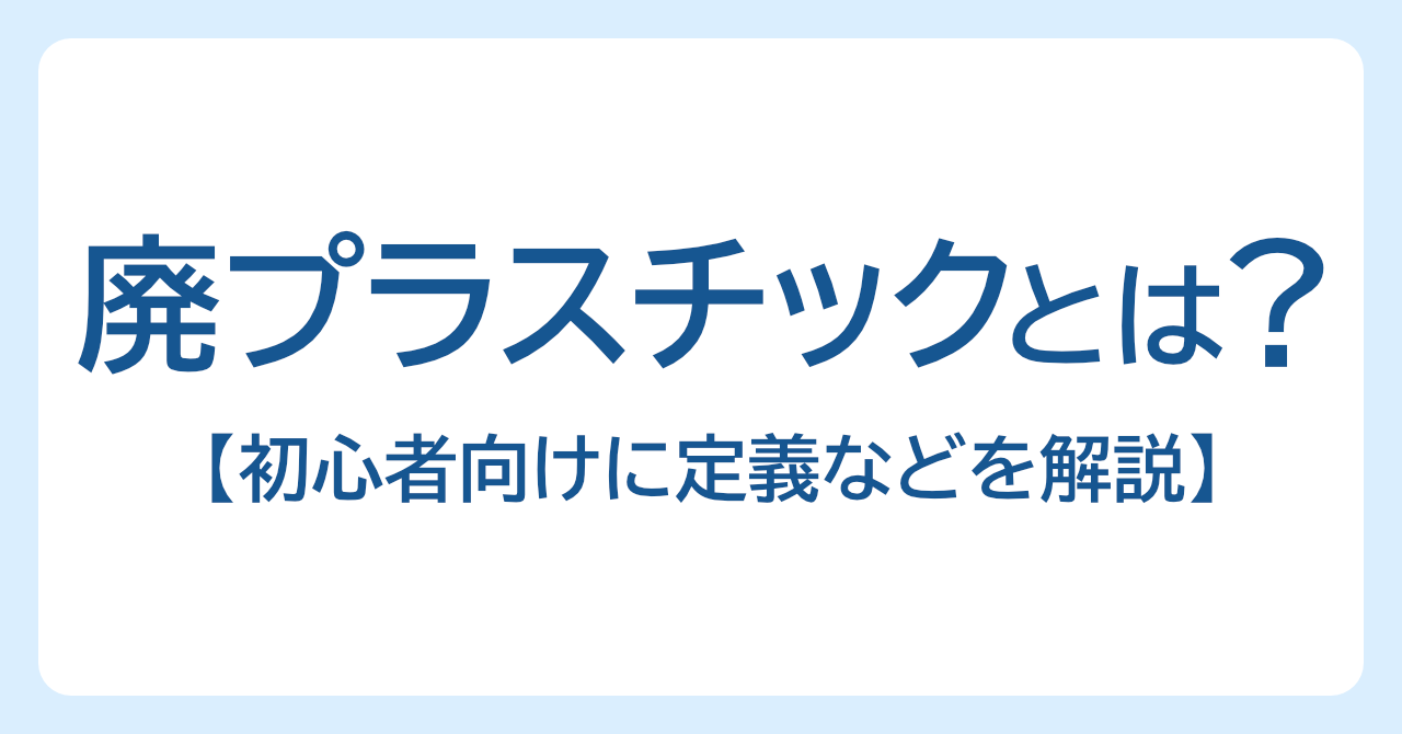 産業廃棄物「廃プラスチック類とは？」初心者向けに定義・具体例・処理などを解説
