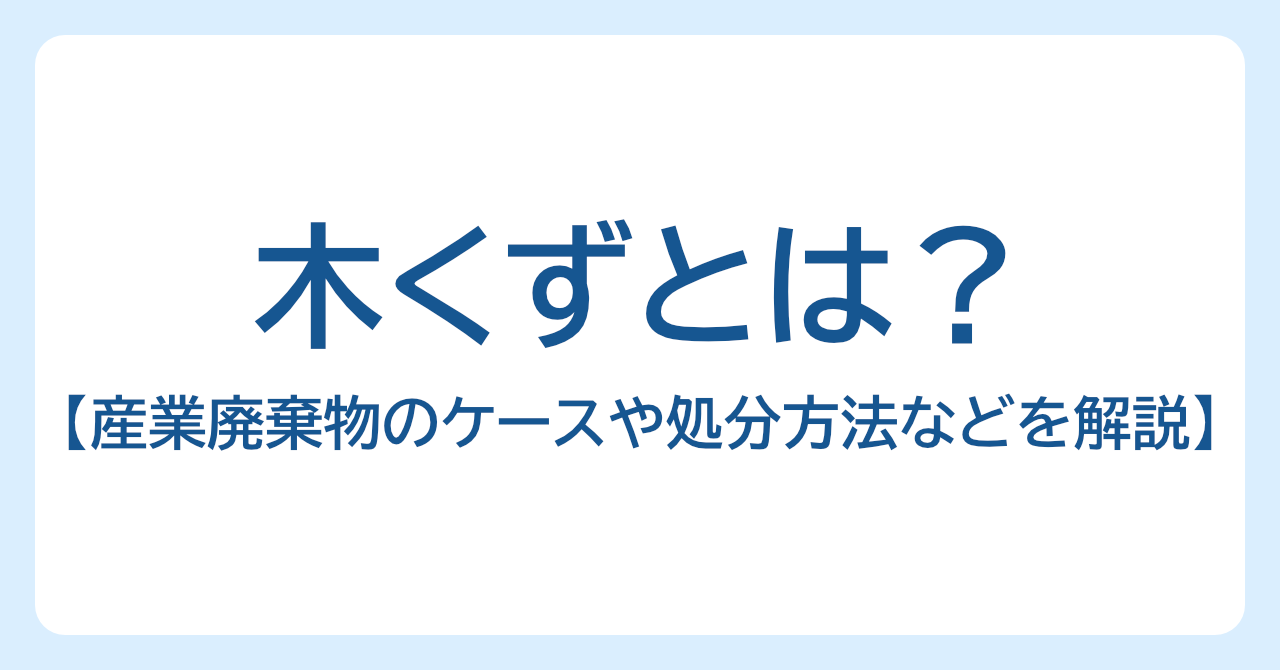 木くずとは？産業廃棄物になるケースや処分方法などをわかりやすく解説