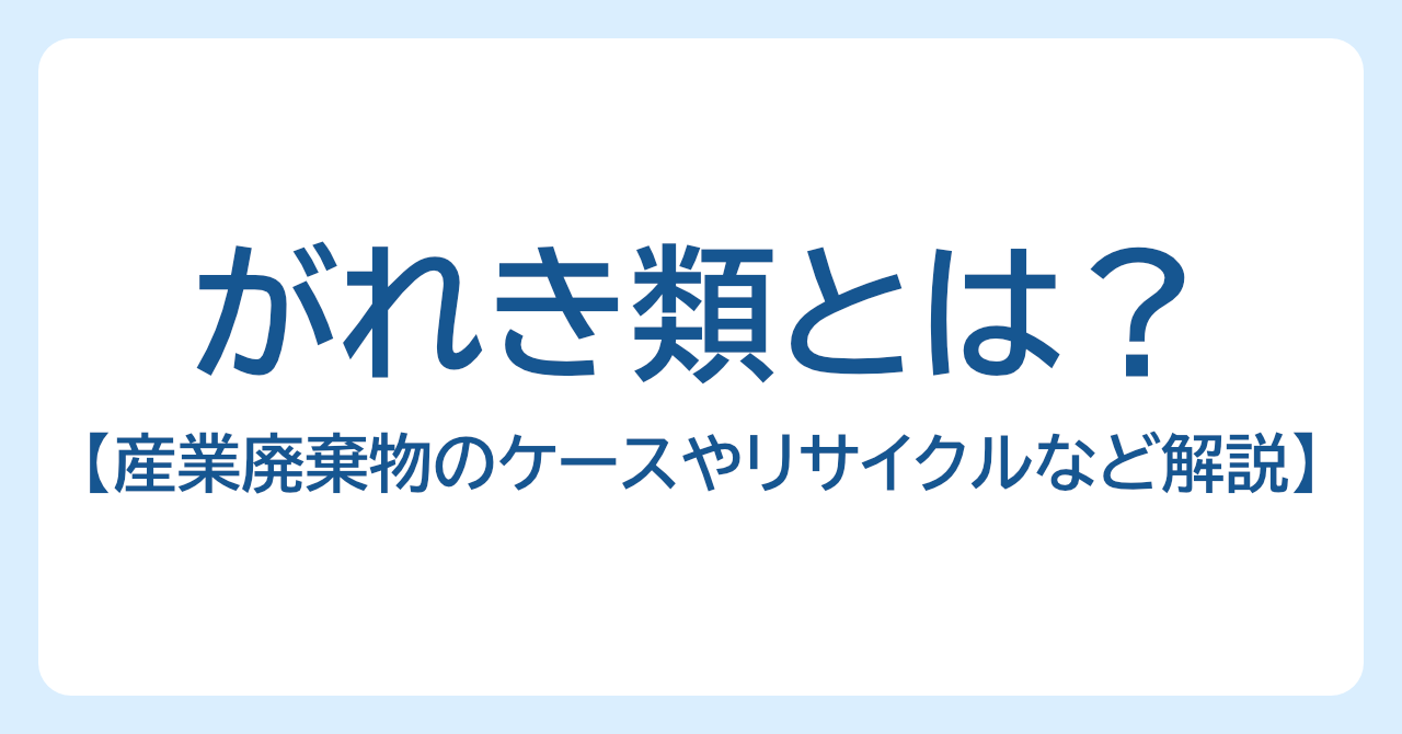 瓦礫（がれき）類とは？産業廃棄物になるケース、処分・リサイクル方法などを解説