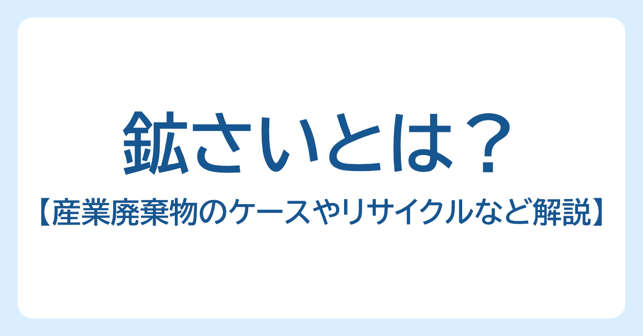 鉱さいとは？産業廃棄物や有価物になるケース、処分・リサイクル方法などを解説