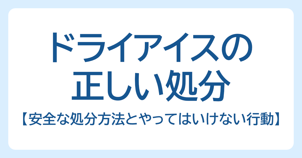 ドライアイスの正しい処分｜安全な処分方法とやってはいけない行動