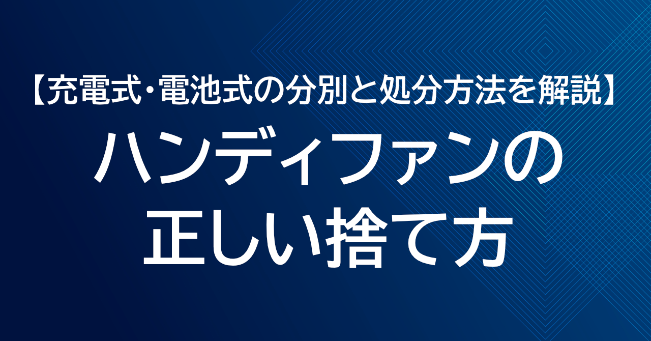 ハンディファン（ハンディ扇風機）の正しい捨て方｜充電式・電池式の分別と処分方法を解説