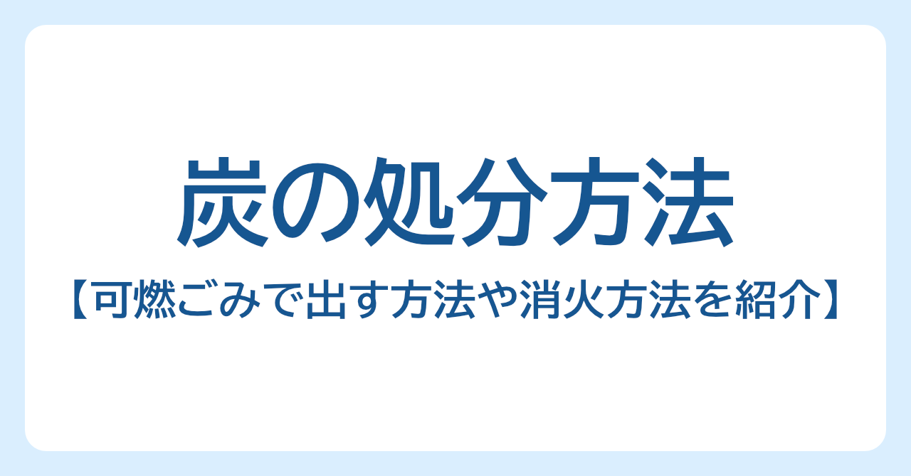 炭の捨て方を解説｜可燃ごみで出す方法や安全な消火方法を紹介