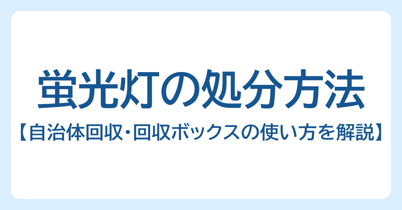 蛍光灯の処分方法まとめ｜自治体回収・回収ボックスの使い方を解説