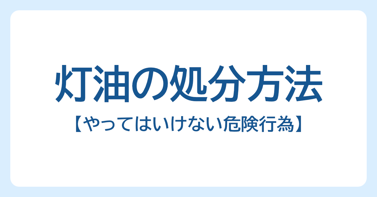 灯油はどう捨てる？正しい処分方法とやってはいけない危険行為