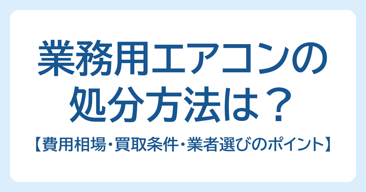 業務用エアコンの処分方法は？｜費用相場・買取条件・業者選びのポイント