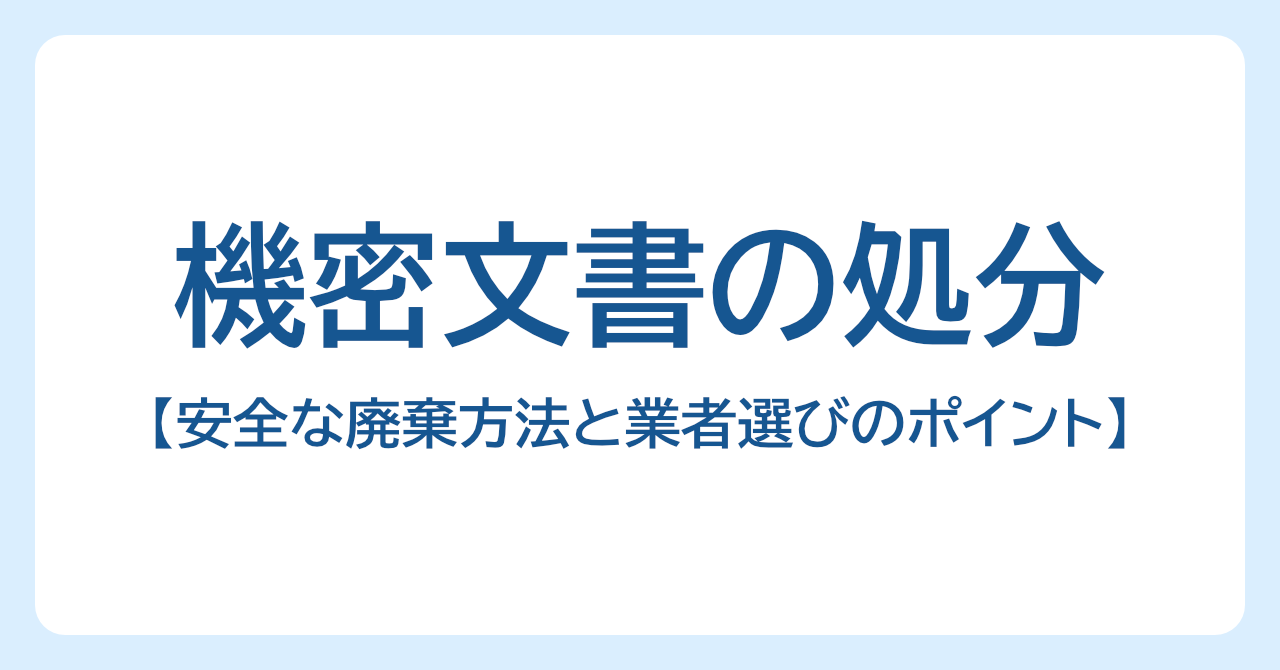 機密文書の処分はどうする？安全な廃棄方法と業者選びのポイント