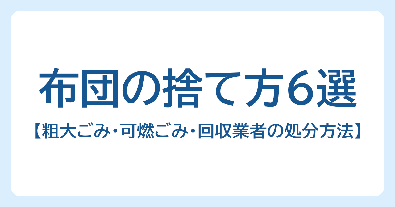 布団の捨て方6選｜粗大ごみ・可燃ごみ・回収業者の処分方法を紹介