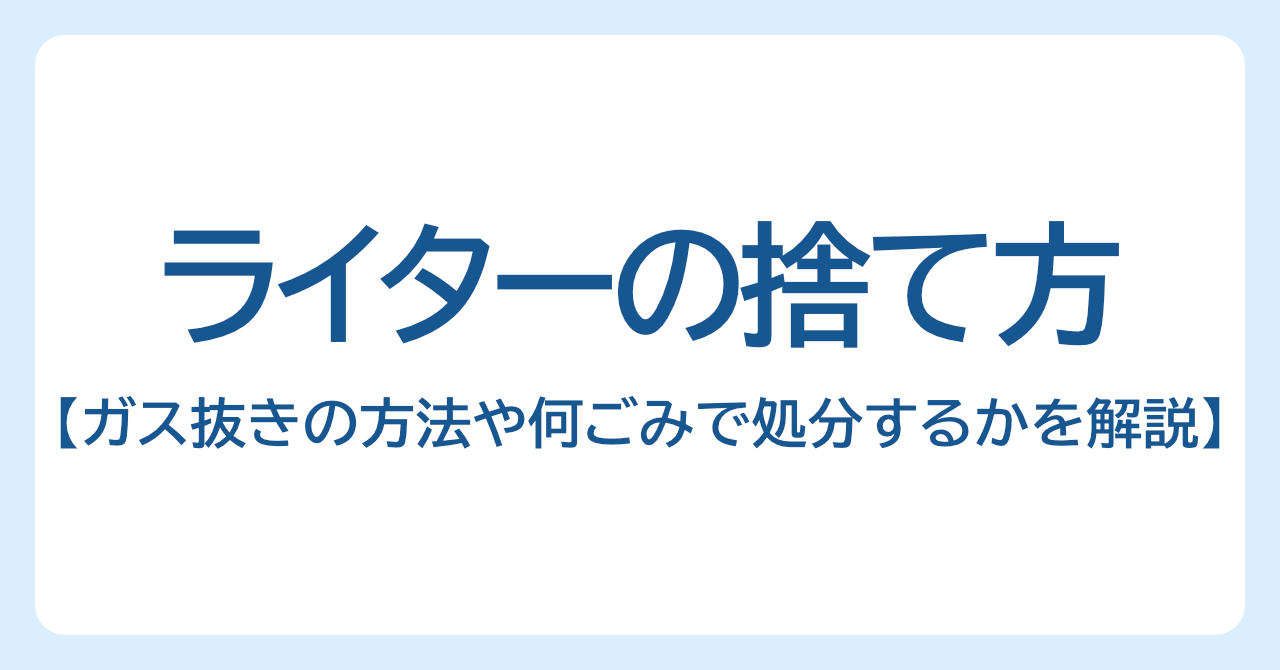 ライターの捨て方｜ガス抜きの方法や何ごみで処分するかを解説