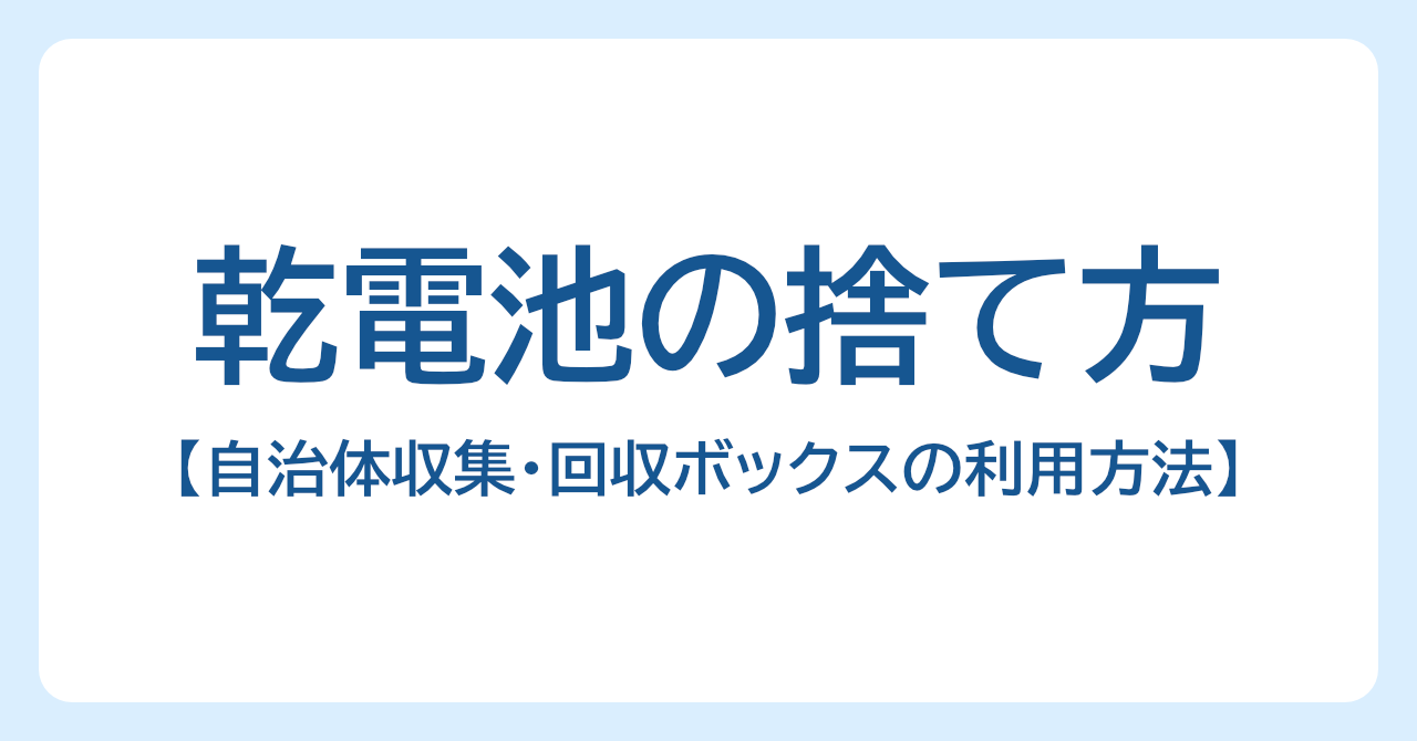 乾電池の正しい捨て方｜自治体収集・回収ボックスの利用方法