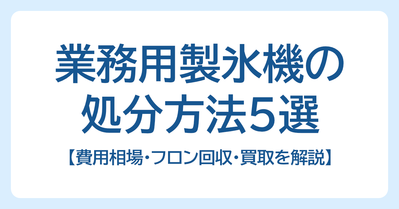 業務用製氷機の処分方法5選｜費用相場・フロン回収・買取を解説