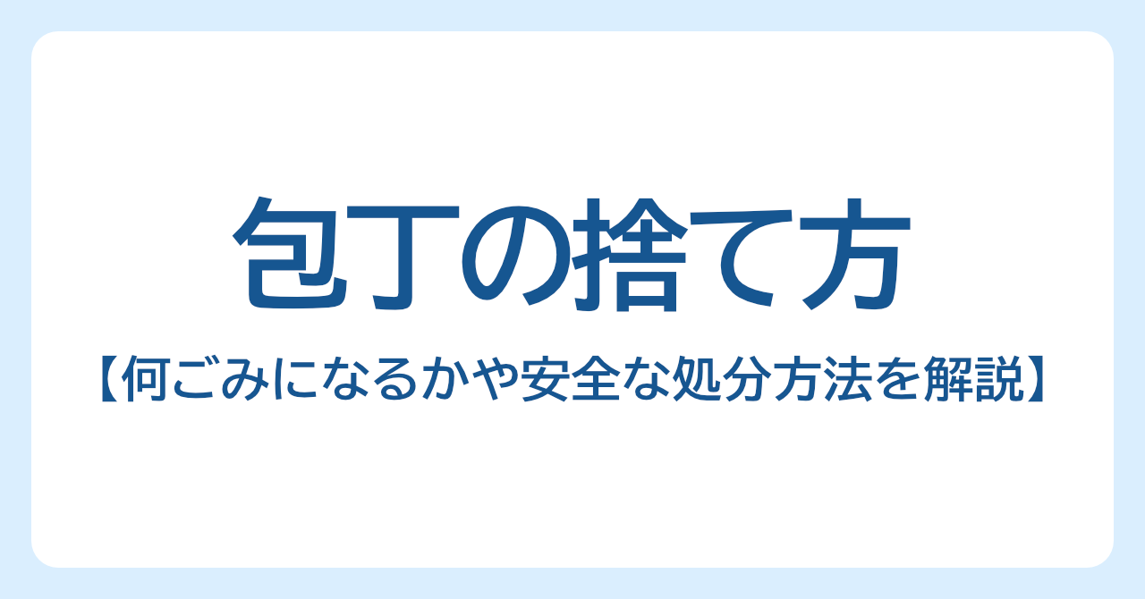 包丁の捨て方とは？何ごみになるかや安全な処分方法を分かりやすく解説