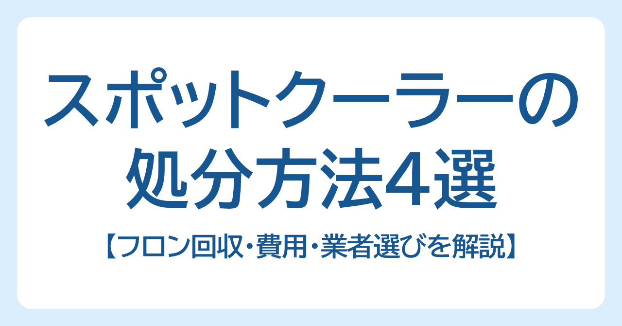 業務用スポットクーラーの処分方法4選｜フロン回収・費用・業者選びを解説