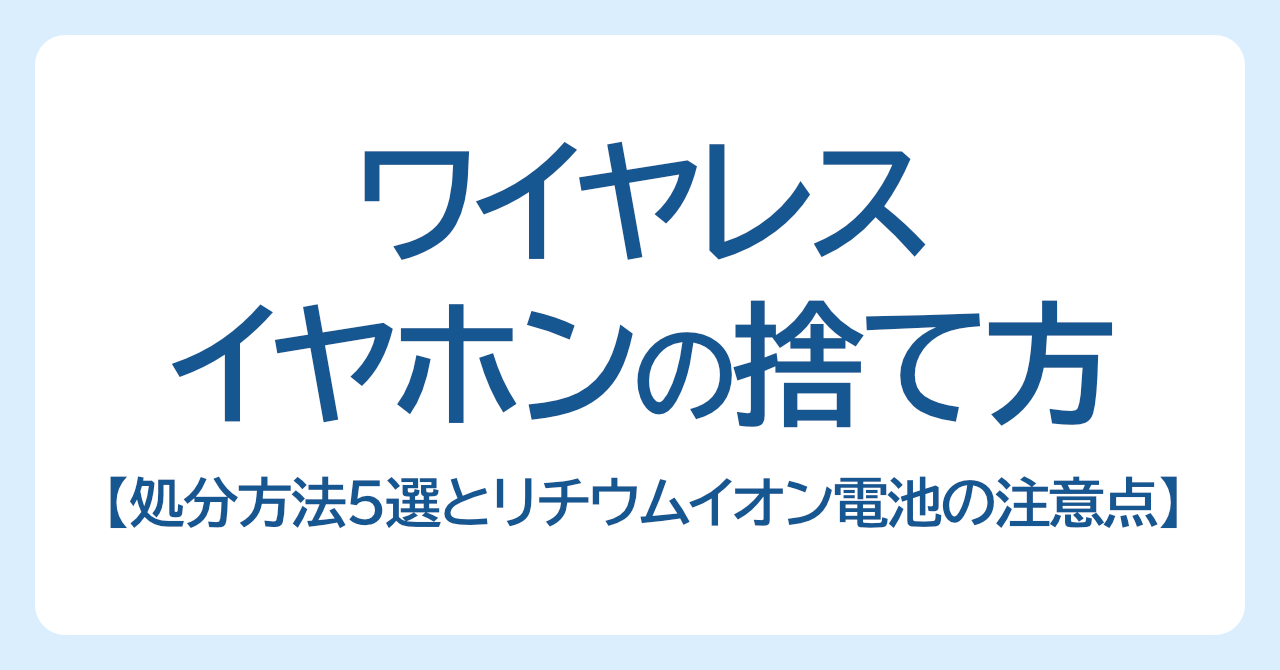 ワイヤレスイヤホンの捨て方｜正しい処分方法5選とリチウムイオン電池の注意点を解説