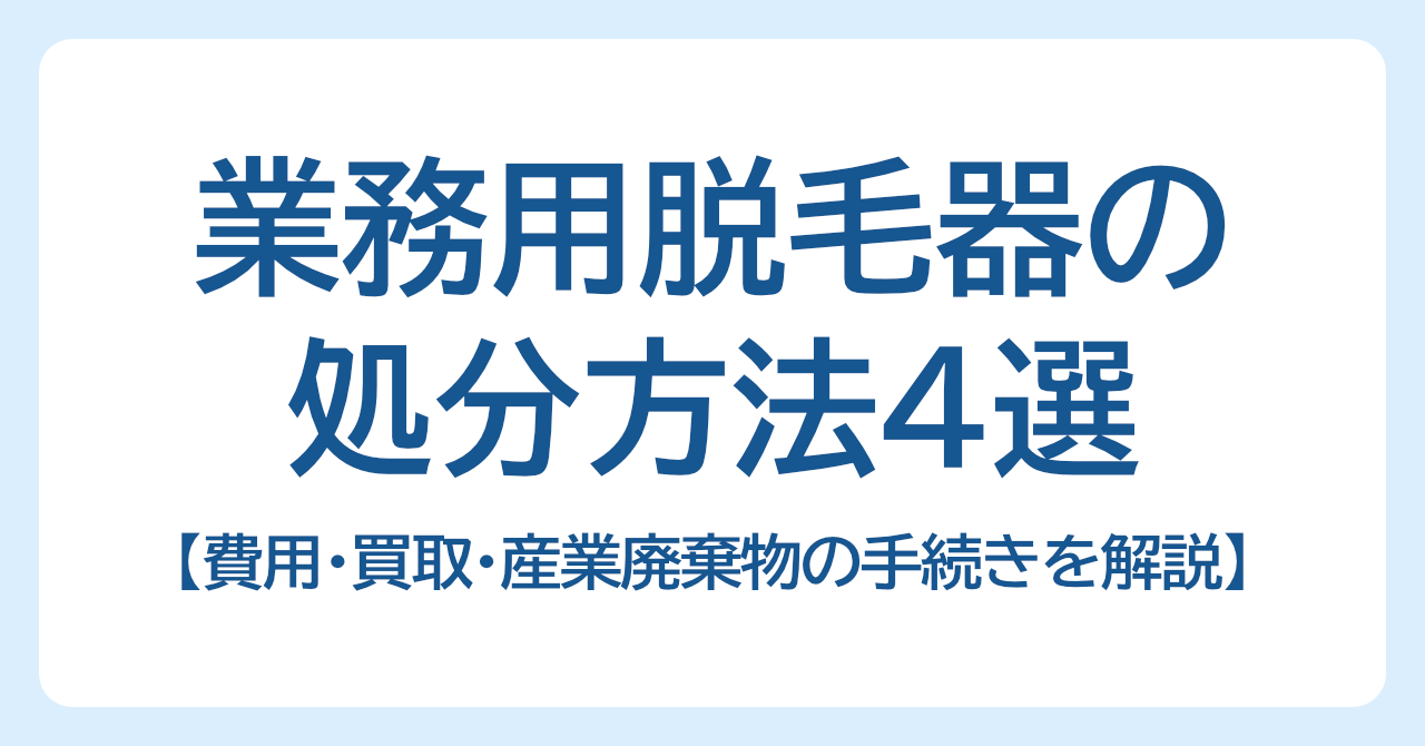 業務用脱毛器の処分方法4選｜費用・買取・産業廃棄物の手続きを解説