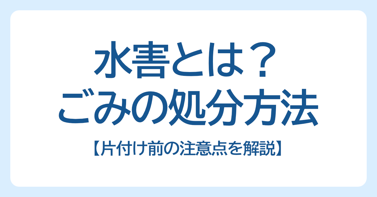 水害とは？水害ごみの分別・処分方法と片付け前の注意点を解説