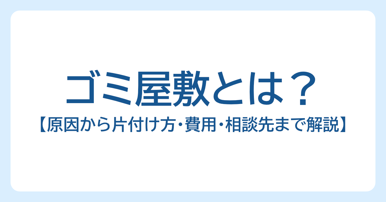 ゴミ屋敷とは？原因から片付け方・費用・相談先まで解説
